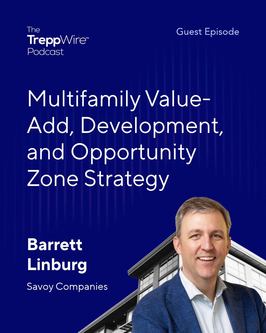 The TreppWire Podcast guest episode graphic: Multifamily Value-Add, Development, and Opportunity Zone Strategy, with Barrett Linburg of Savoy Companies
